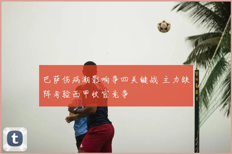 巴萨伤病潮影响争四关键战 主力缺阵考验西甲收官竞争