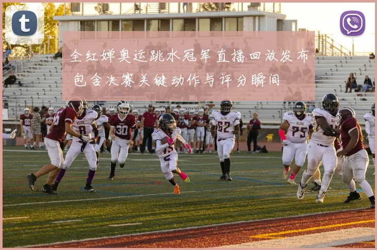 全红婵奥运跳水冠军直播回放发布 包含决赛关键动作与评分瞬间